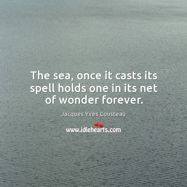The sea, once it casts its spell holds one in its net of wonder forever. Jacques Yves Cousteau Picture Quote