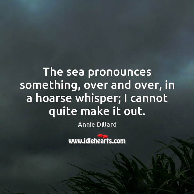 The sea pronounces something, over and over, in a hoarse whisper; I Annie Dillard Picture Quote
