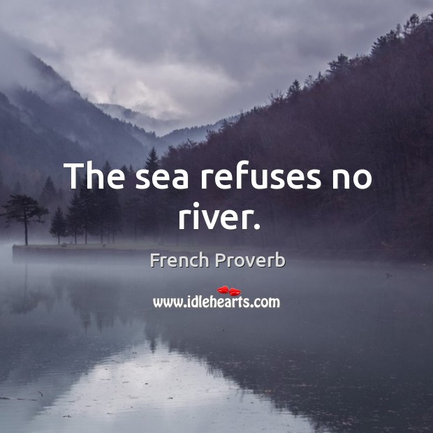 The sea refuses no river. French Proverbs Image