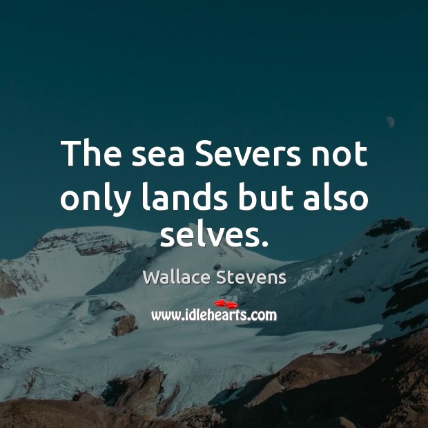 The sea Severs not only lands but also selves. Image