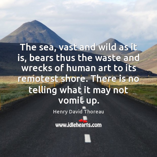 The sea, vast and wild as it is, bears thus the waste Henry David Thoreau Picture Quote
