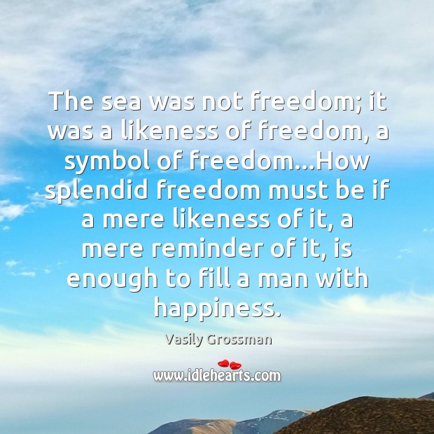 The sea was not freedom; it was a likeness of freedom, a Vasily Grossman Picture Quote
