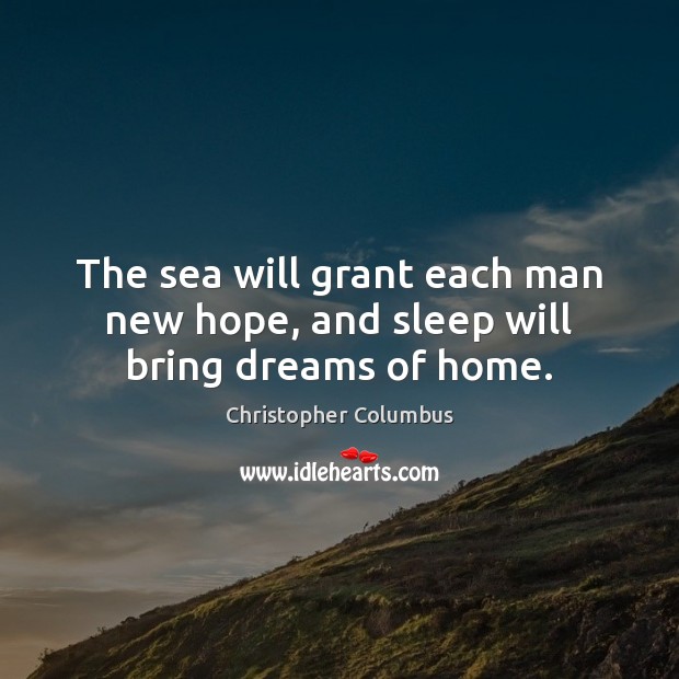 The sea will grant each man new hope, and sleep will bring dreams of home. Christopher Columbus Picture Quote