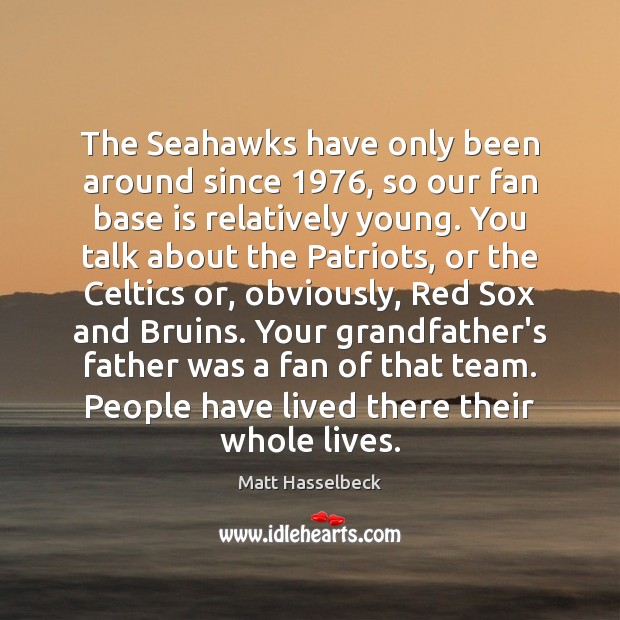The Seahawks have only been around since 1976, so our fan base is Matt Hasselbeck Picture Quote