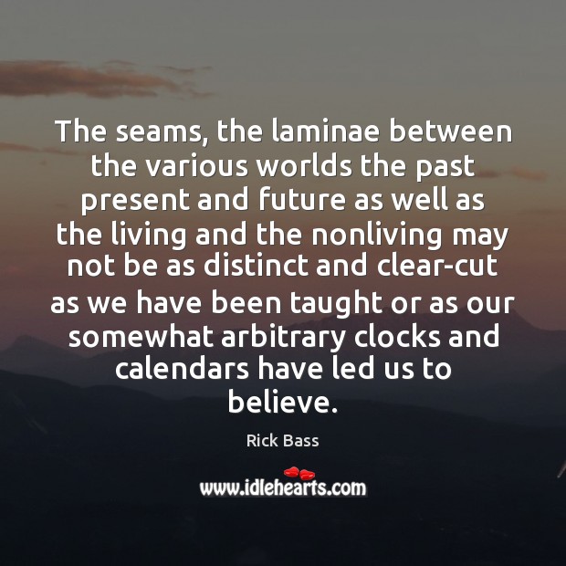 The seams, the laminae between the various worlds the past present and Rick Bass Picture Quote