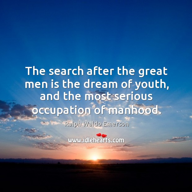 The search after the great men is the dream of youth, and the most serious occupation of manhood. Ralph Waldo Emerson Picture Quote