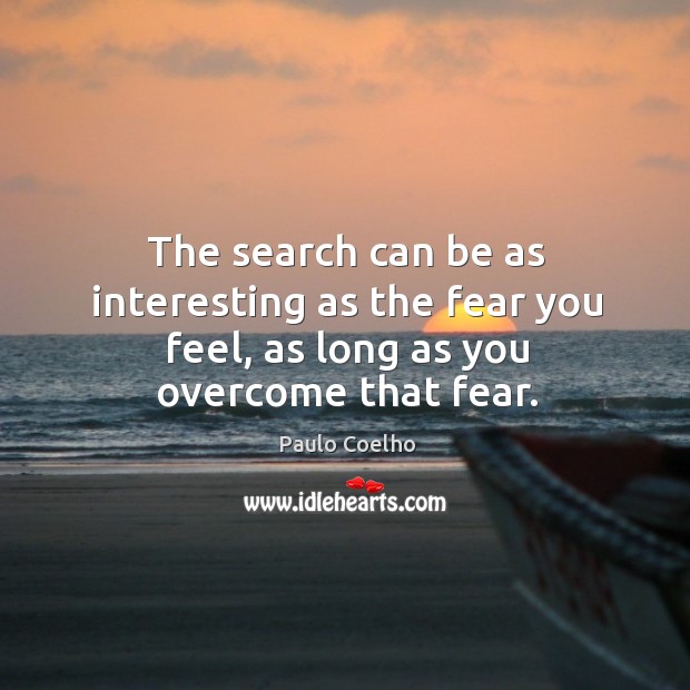 The search can be as interesting as the fear you feel, as long as you overcome that fear. Image