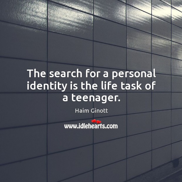 The search for a personal identity is the life task of a teenager. Haim Ginott Picture Quote