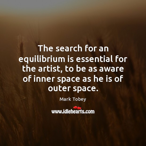 The search for an equilibrium is essential for the artist, to be Mark Tobey Picture Quote