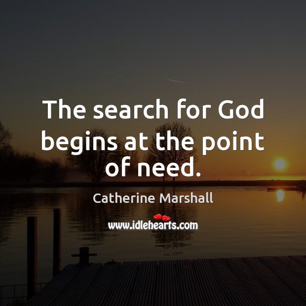 The search for God begins at the point of need. Catherine Marshall Picture Quote
