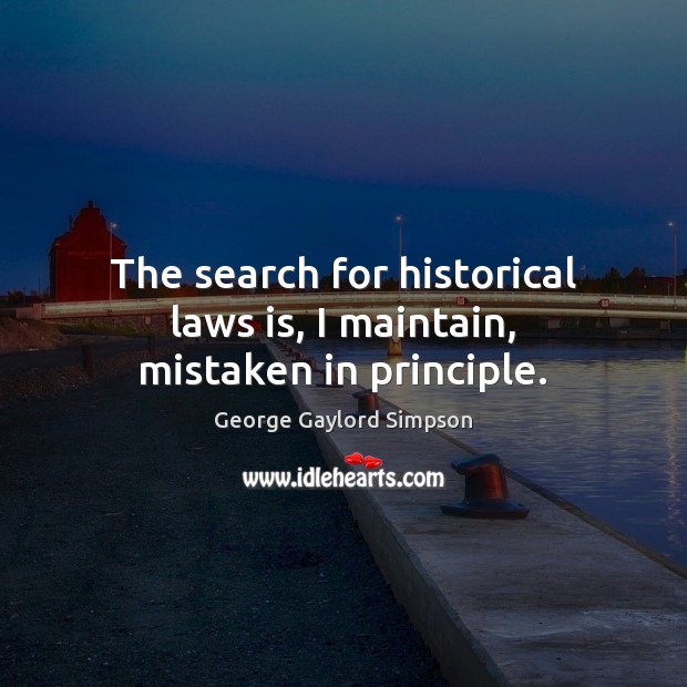 The search for historical laws is, I maintain, mistaken in principle. George Gaylord Simpson Picture Quote