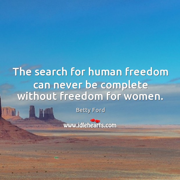 The search for human freedom can never be complete without freedom for women. Betty Ford Picture Quote