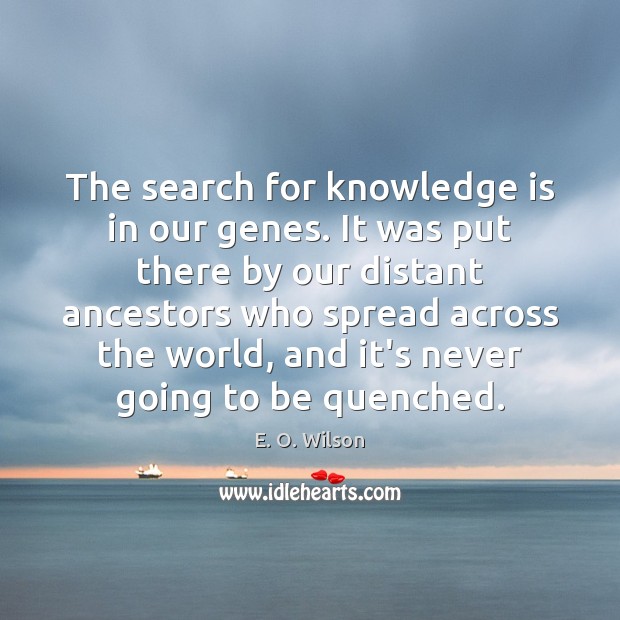 The search for knowledge is in our genes. It was put there E. O. Wilson Picture Quote
