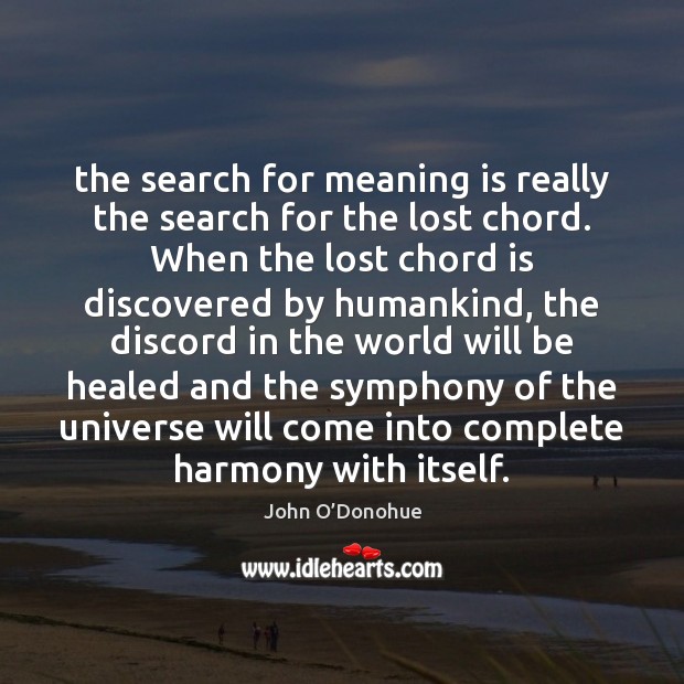The search for meaning is really the search for the lost chord. John O’Donohue Picture Quote