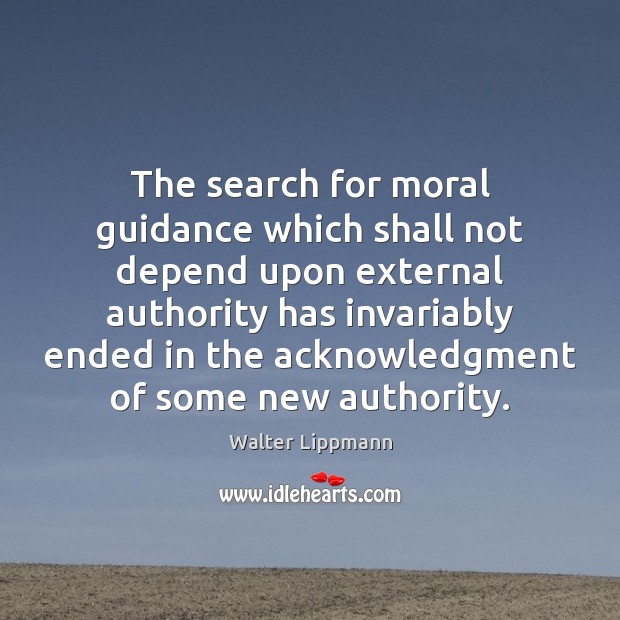 The search for moral guidance which shall not depend upon external authority Walter Lippmann Picture Quote