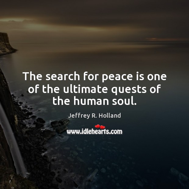 The search for peace is one of the ultimate quests of the human soul. Jeffrey R. Holland Picture Quote