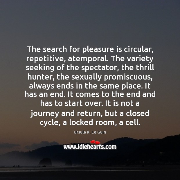 The search for pleasure is circular, repetitive, atemporal. The variety seeking of Ursula K. Le Guin Picture Quote