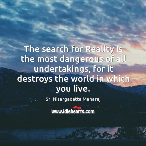 The search for Reality is the most dangerous of all undertakings, for Image