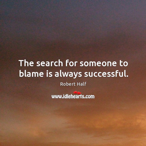 The search for someone to blame is always successful. Robert Half Picture Quote