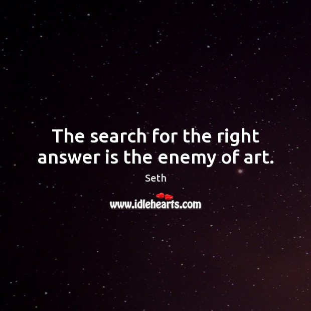 The search for the right answer is the enemy of art. Seth Picture Quote