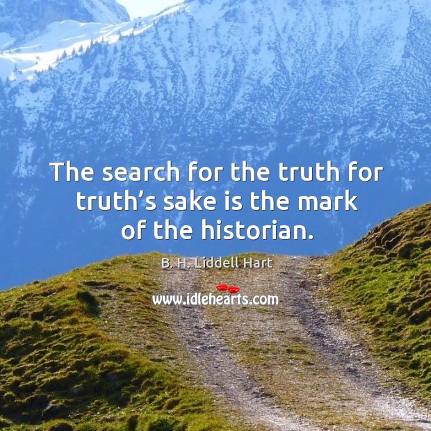 The search for the truth for truth’s sake is the mark of the historian. B. H. Liddell Hart Picture Quote