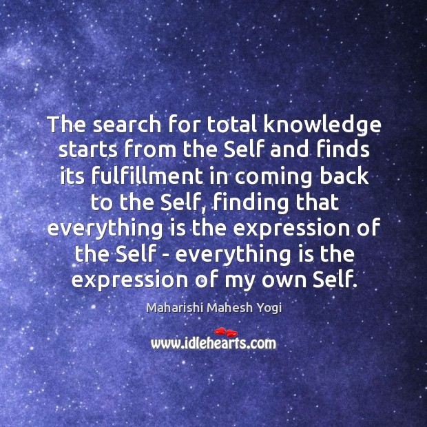 The search for total knowledge starts from the Self and finds its Maharishi Mahesh Yogi Picture Quote
