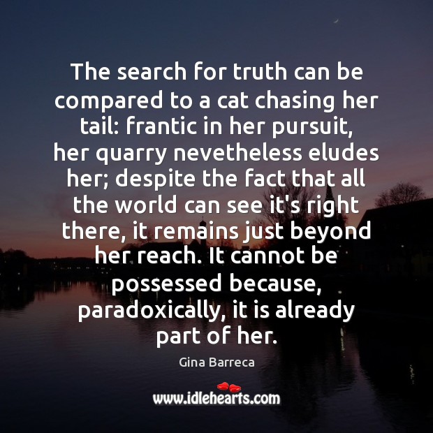 The search for truth can be compared to a cat chasing her Gina Barreca Picture Quote