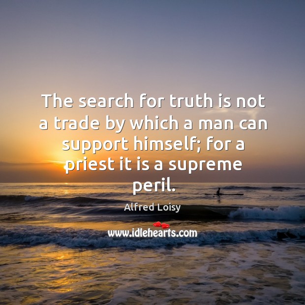 The search for truth is not a trade by which a man can support himself; for a priest it is a supreme peril. Truth Quotes Image