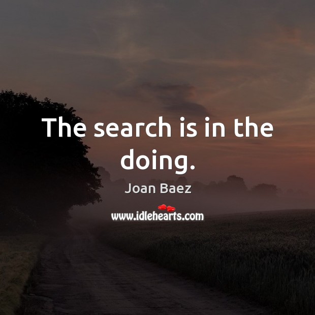 The search is in the doing. Joan Baez Picture Quote