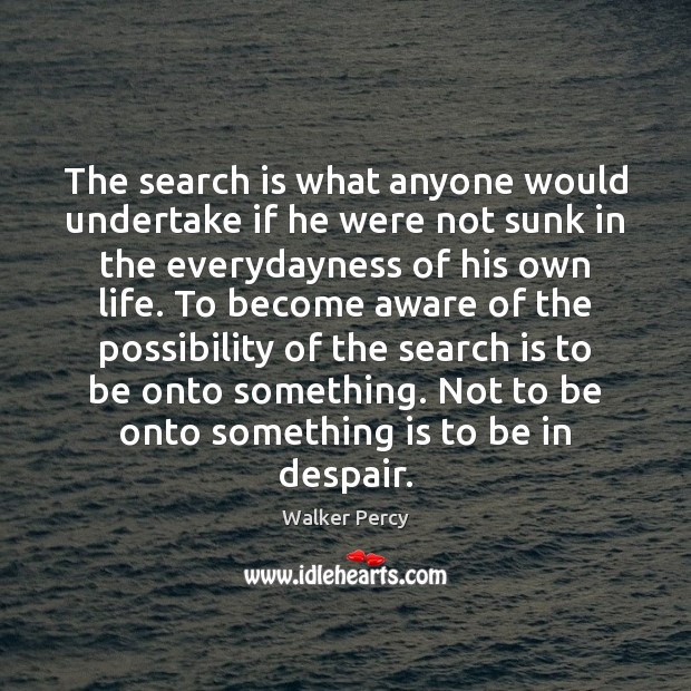The search is what anyone would undertake if he were not sunk Walker Percy Picture Quote