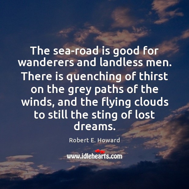 The sea-road is good for wanderers and landless men. There is quenching Robert E. Howard Picture Quote