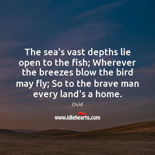 The sea’s vast depths lie open to the fish; Wherever the breezes Ovid Picture Quote