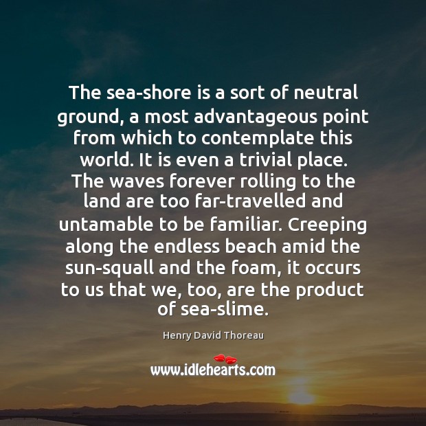 The sea-shore is a sort of neutral ground, a most advantageous point Henry David Thoreau Picture Quote