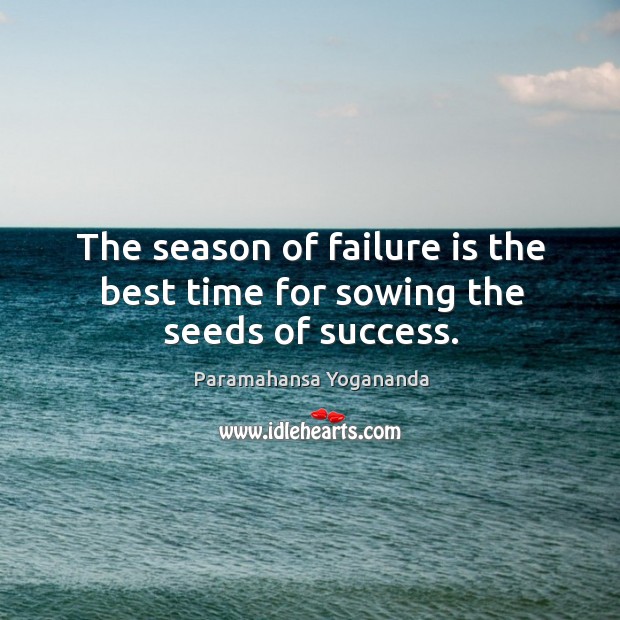 The season of failure is the best time for sowing the seeds of success. 