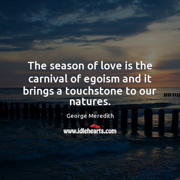 The season of love is the carnival of egoism and it brings a touchstone to our natures. George Meredith Picture Quote