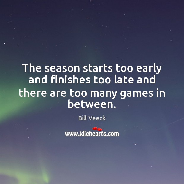 The season starts too early and finishes too late and there are too many games in between. Image