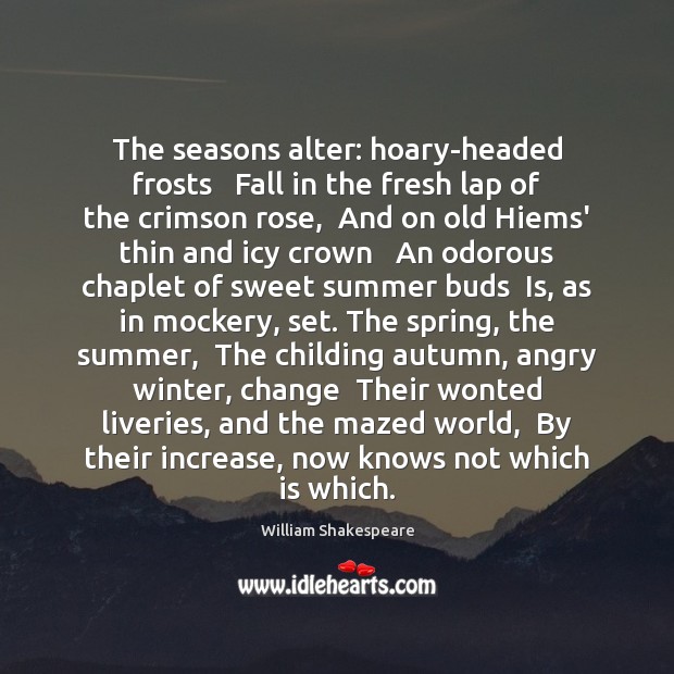 The seasons alter: hoary-headed frosts   Fall in the fresh lap of the 