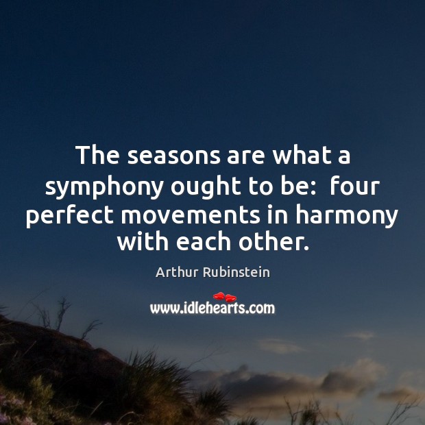 The seasons are what a symphony ought to be:  four perfect movements Arthur Rubinstein Picture Quote