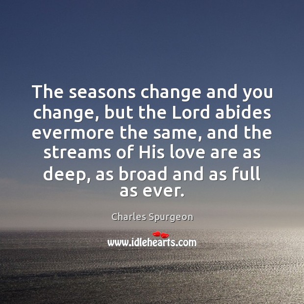 The seasons change and you change, but the Lord abides evermore the Charles Spurgeon Picture Quote