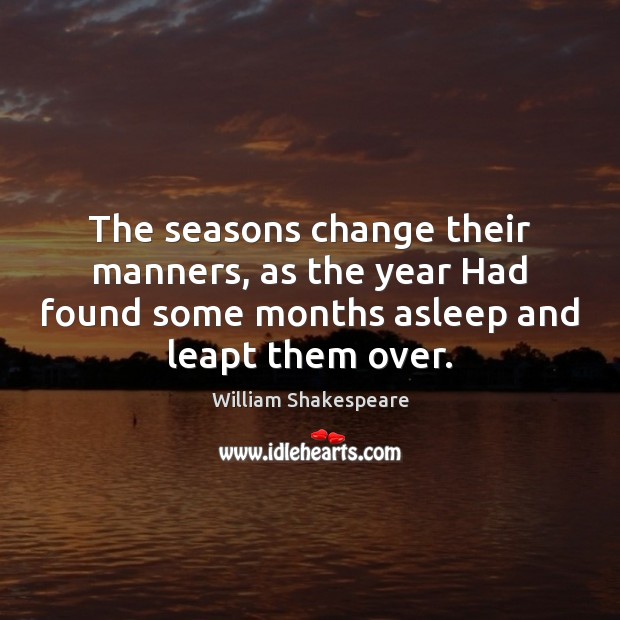 The seasons change their manners, as the year Had found some months William Shakespeare Picture Quote