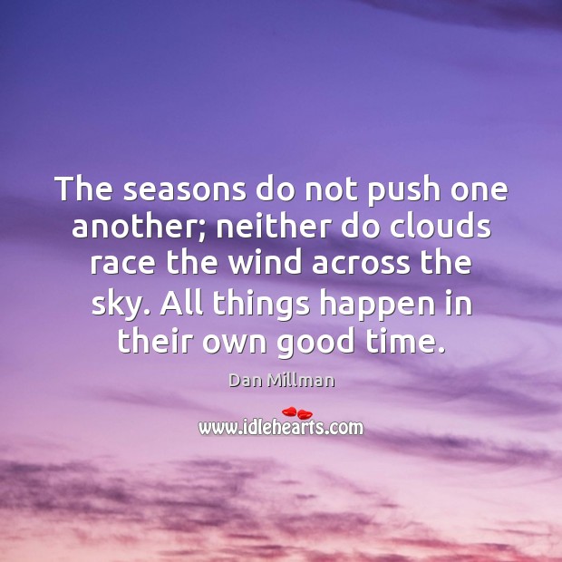 The seasons do not push one another; neither do clouds race the Dan Millman Picture Quote