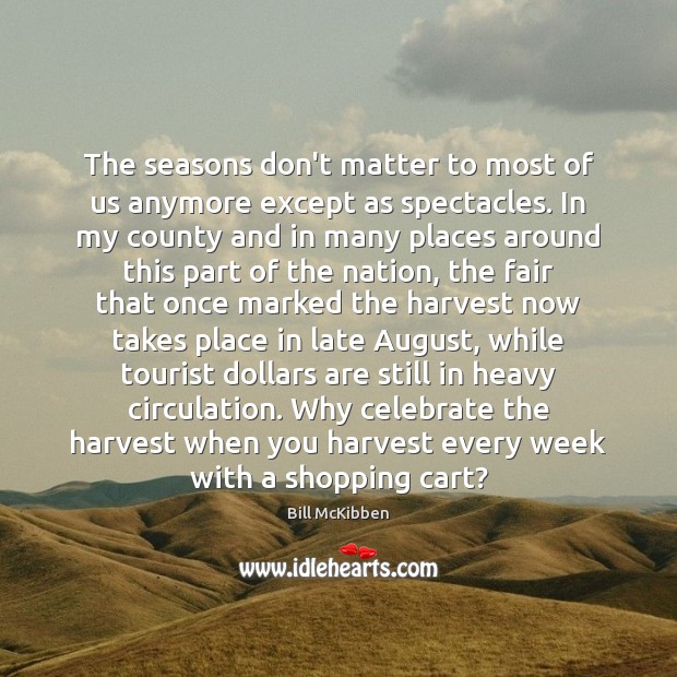 The seasons don’t matter to most of us anymore except as spectacles. Bill McKibben Picture Quote