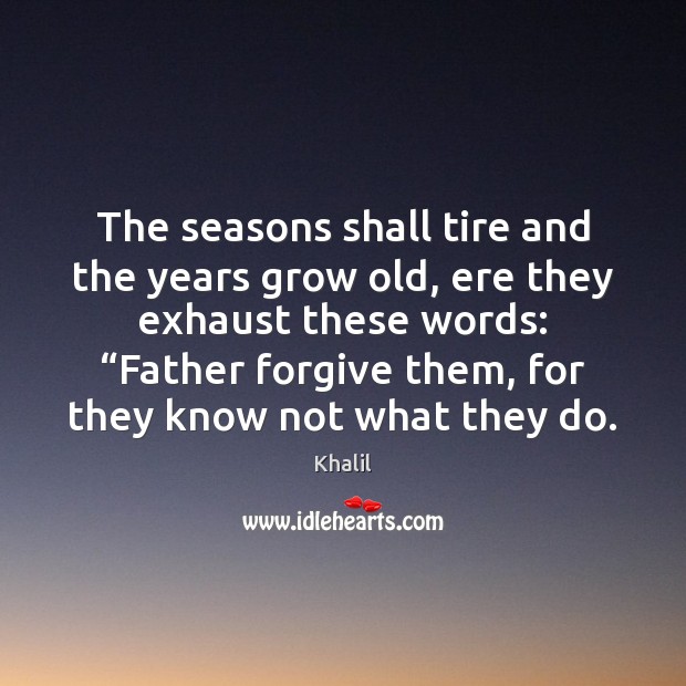 The seasons shall tire and the years grow old, ere they exhaust Forgive Quotes Image