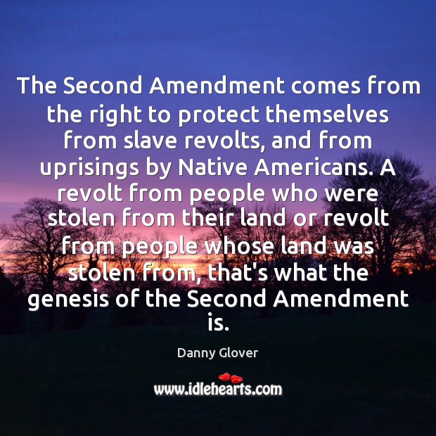 The Second Amendment comes from the right to protect themselves from slave Danny Glover Picture Quote