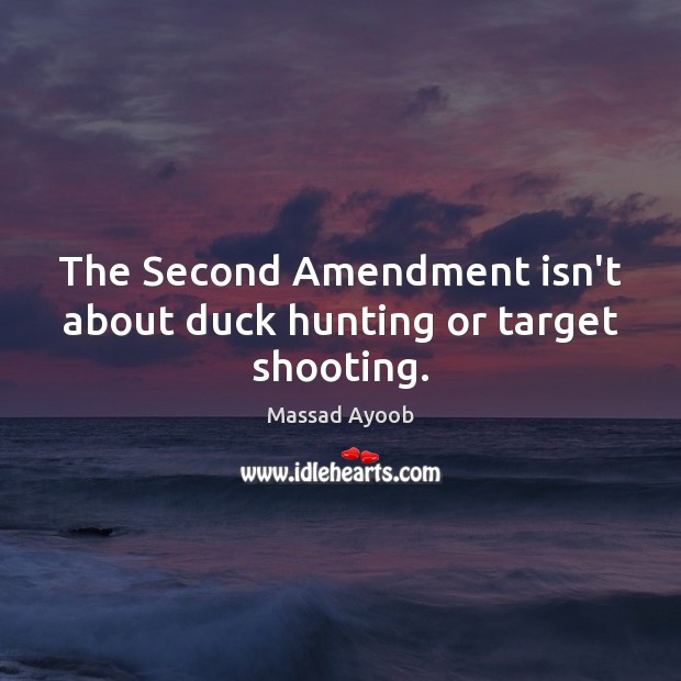 The Second Amendment isn’t about duck hunting or target shooting. Massad Ayoob Picture Quote
