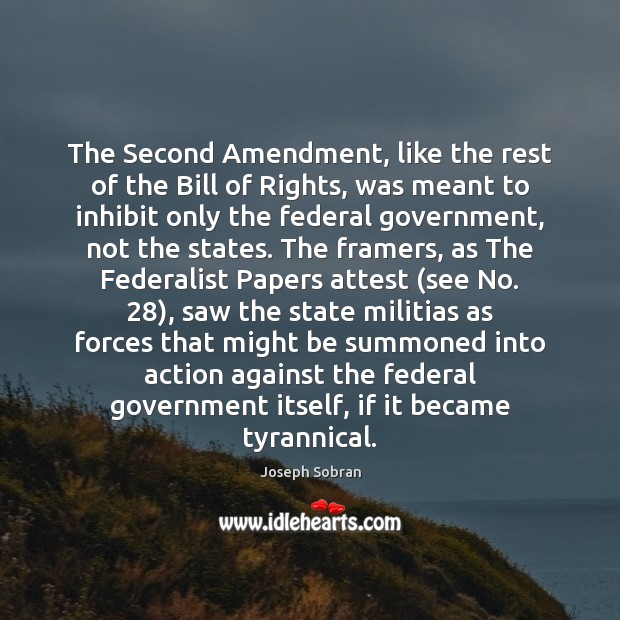 The Second Amendment, like the rest of the Bill of Rights, was Joseph Sobran Picture Quote