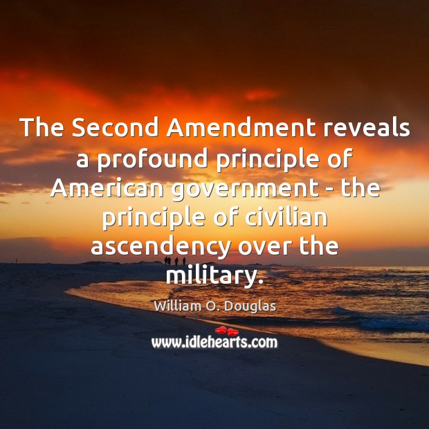 The Second Amendment reveals a profound principle of American government – the William O. Douglas Picture Quote