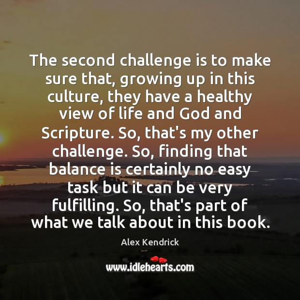 The second challenge is to make sure that, growing up in this Alex Kendrick Picture Quote