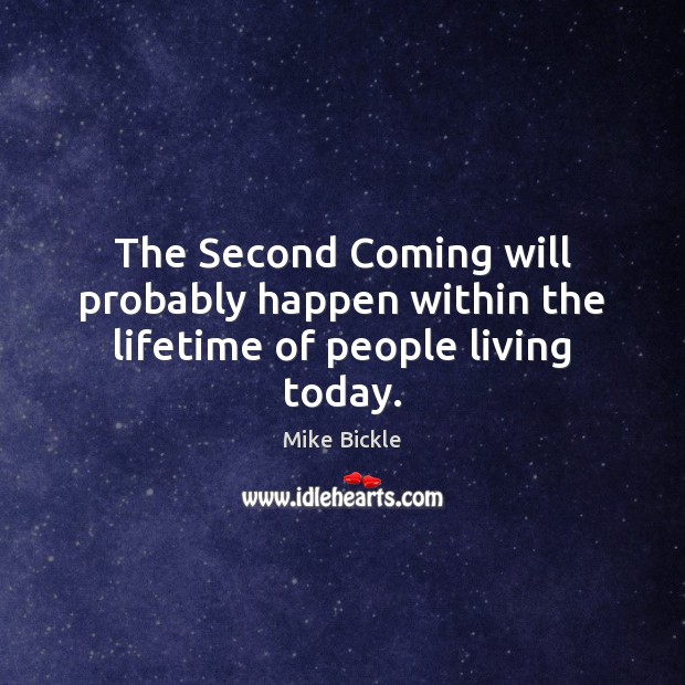 The Second Coming will probably happen within the lifetime of people living today. Mike Bickle Picture Quote