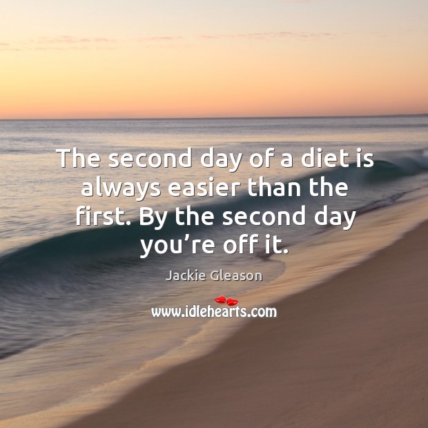The second day of a diet is always easier than the first. By the second day you’re off it. Image